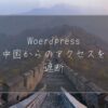Woerdpressで中国IPからのアクセスを遮断する方法